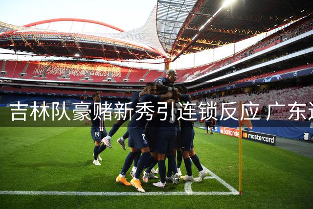 吉林队豪赌新秀引连锁反应 广东辽宁两强格局生变