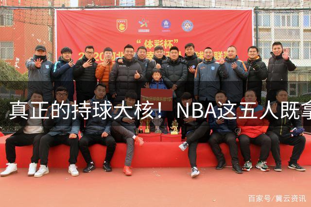 真正的持球大核！NBA这五人既拿了得分王，还拿了助攻王，现役两人上榜